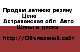 Продам летнюю резину › Цена ­ 8 000 - Астраханская обл. Авто » Шины и диски   